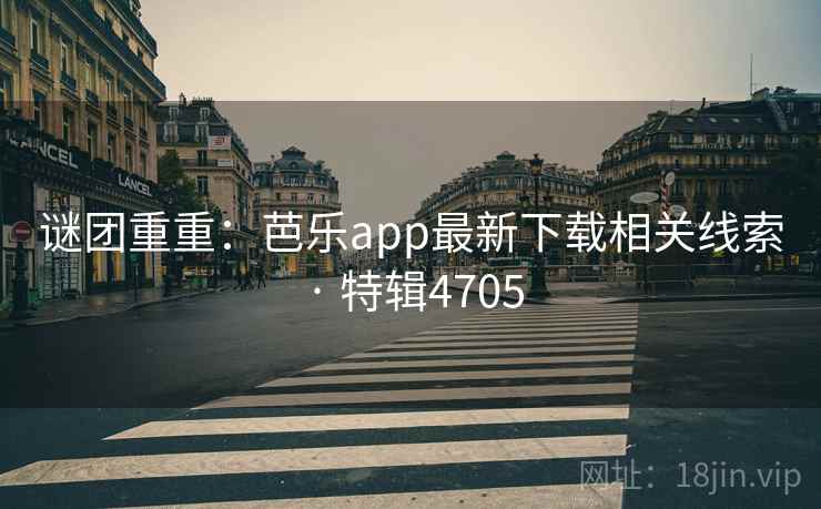 谜团重重：芭乐app最新下载相关线索 · 特辑4705