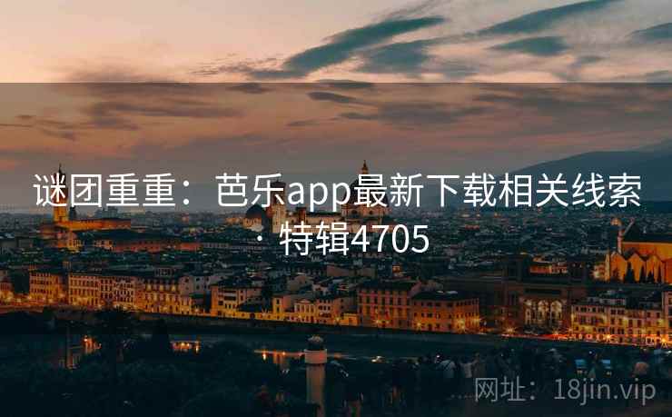 谜团重重：芭乐app最新下载相关线索 · 特辑4705  第2张