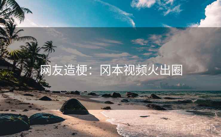 网友造梗：冈本视频火出圈  第1张