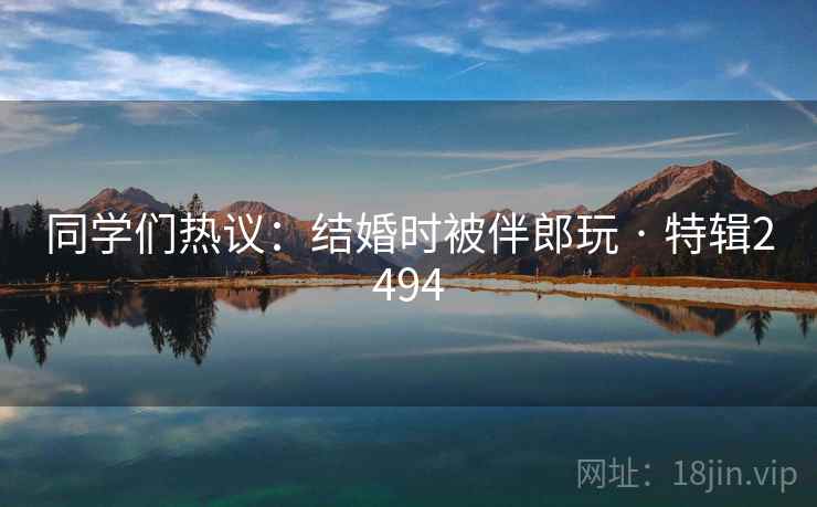 同学们热议：结婚时被伴郎玩 · 特辑2494  第1张