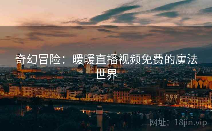 奇幻冒险：暖暖直播视频免费的魔法世界  第2张