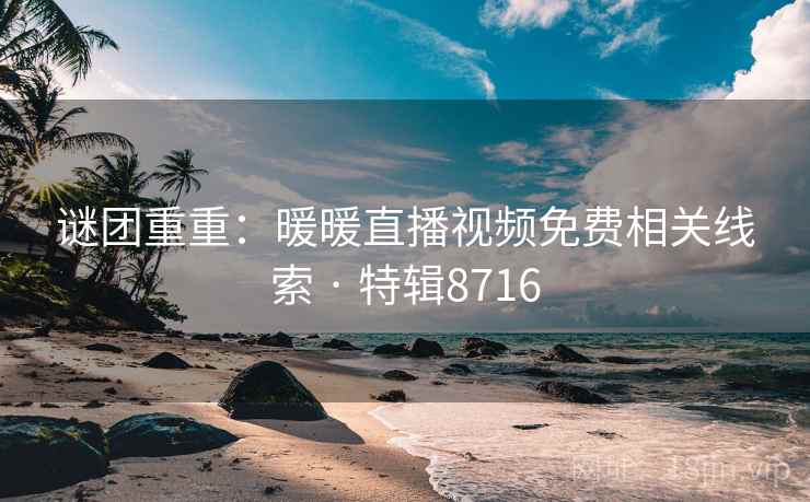 谜团重重：暖暖直播视频免费相关线索 · 特辑8716  第1张