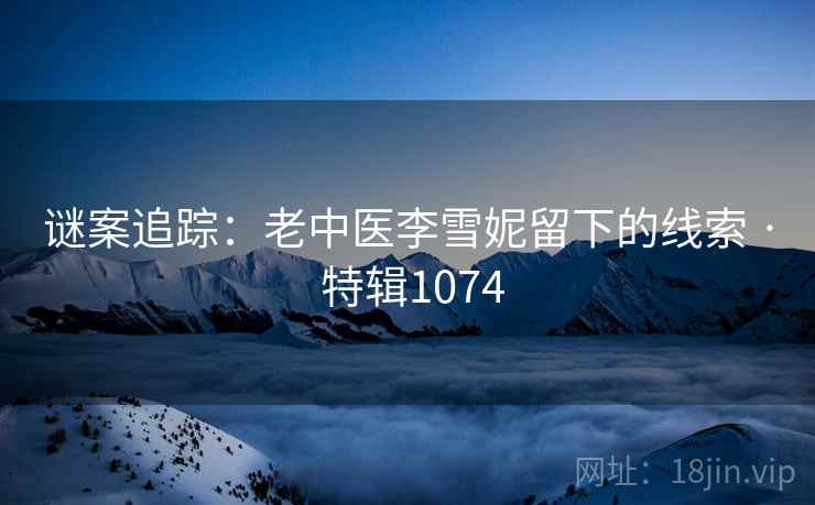 谜案追踪：老中医李雪妮留下的线索 · 特辑1074  第2张