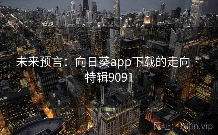未来预言：向日葵app下载的走向 · 特辑9091  第2张