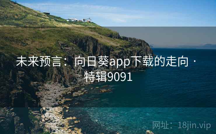 未来预言：向日葵app下载的走向 · 特辑9091  第1张