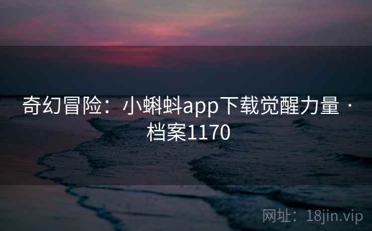 奇幻冒险：小蝌蚪app下载觉醒力量 · 档案1170  第2张