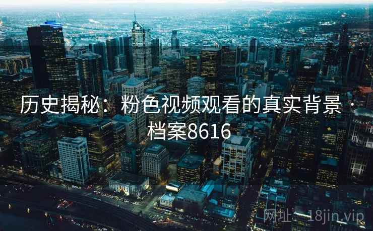 历史揭秘：粉色视频观看的真实背景 · 档案8616  第1张