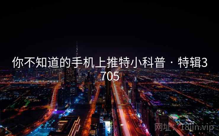 你不知道的手机上推特小科普 · 特辑3705  第1张