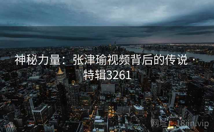 神秘力量：张津瑜视频背后的传说 · 特辑3261  第2张