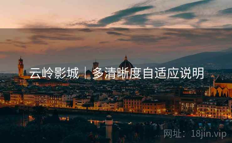 云岭影城｜多清晰度自适应说明  第1张