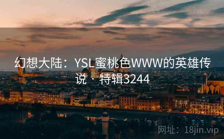 幻想大陆：YSL蜜桃色WWW的英雄传说 · 特辑3244
