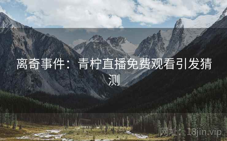 离奇事件：青柠直播免费观看引发猜测