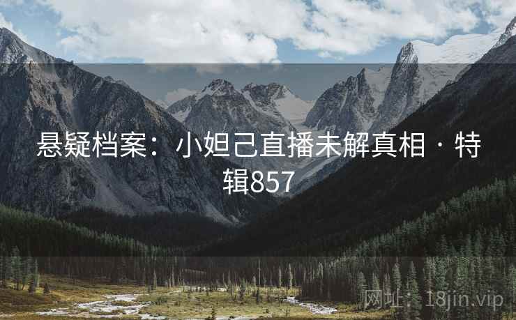 悬疑档案：小妲己直播未解真相 · 特辑857  第2张