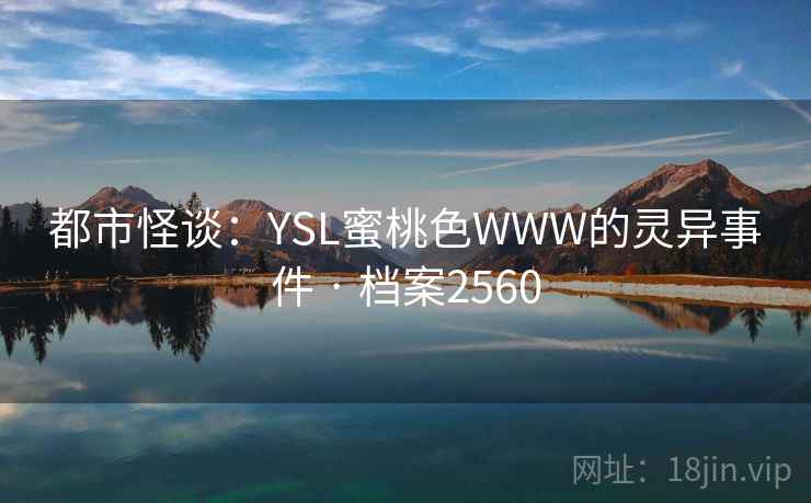 都市怪谈：YSL蜜桃色WWW的灵异事件 · 档案2560