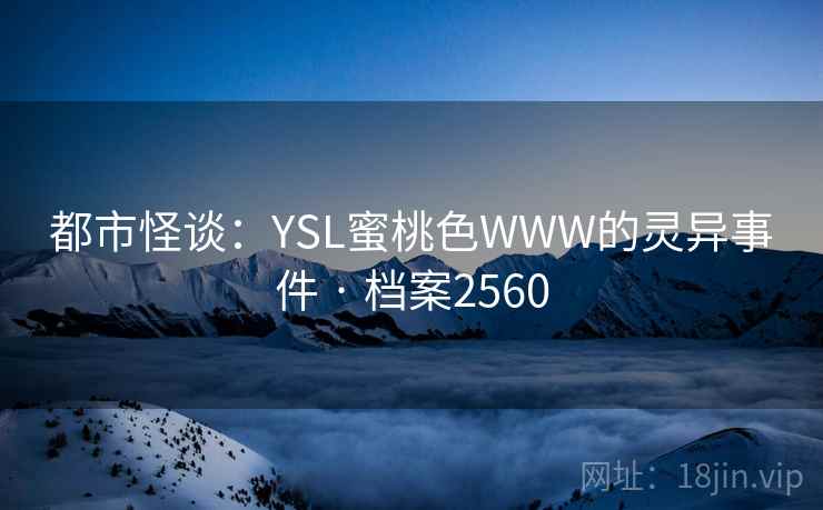 都市怪谈：YSL蜜桃色WWW的灵异事件 · 档案2560  第2张