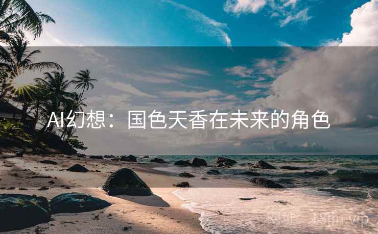 AI幻想：国色天香在未来的角色