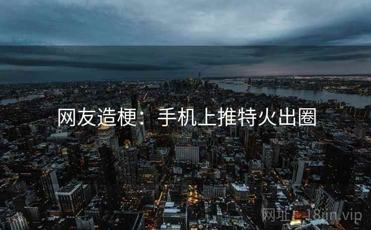 网友造梗：手机上推特火出圈