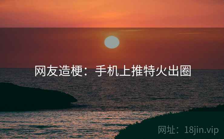 网友造梗：手机上推特火出圈  第2张