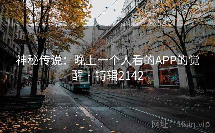 神秘传说：晚上一个人看的APP的觉醒 · 特辑2142