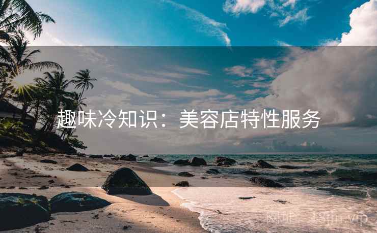 趣味冷知识：美容店特性服务  第2张
