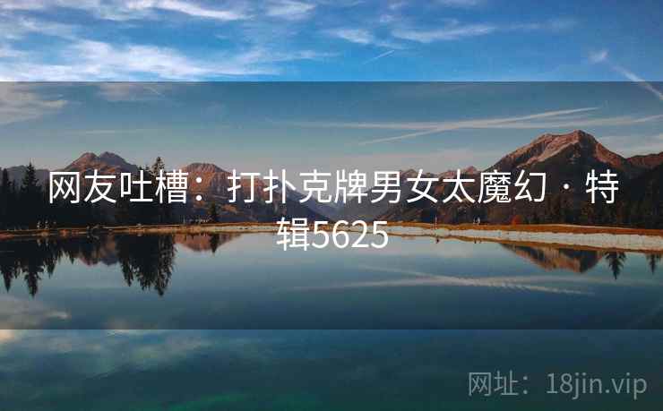 网友吐槽：打扑克牌男女太魔幻 · 特辑5625  第2张