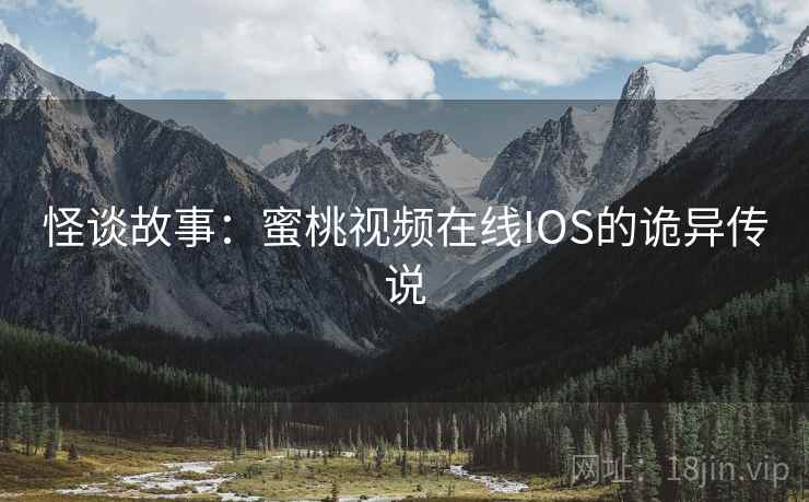 怪谈故事：蜜桃视频在线IOS的诡异传说