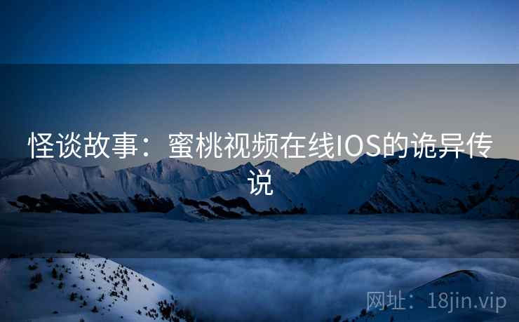 怪谈故事：蜜桃视频在线IOS的诡异传说  第2张