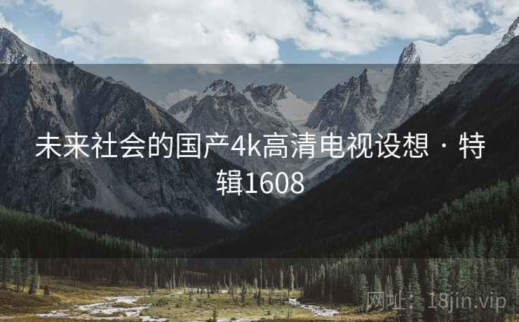 未来社会的国产4k高清电视设想 · 特辑1608