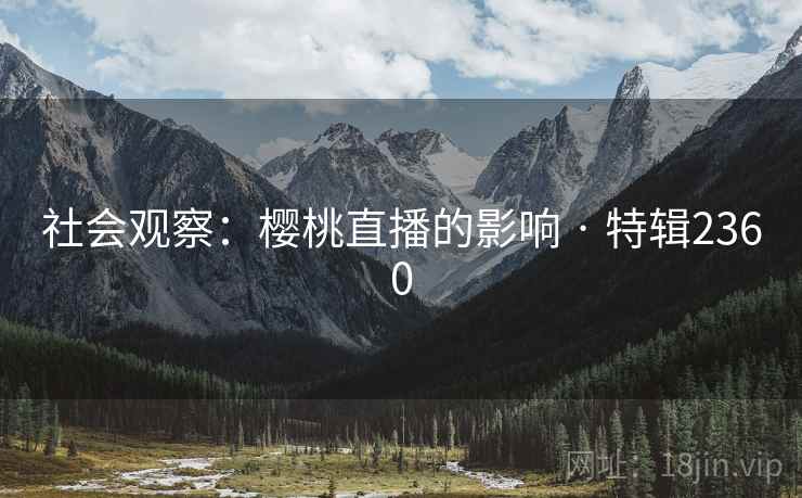 社会观察：樱桃直播的影响 · 特辑2360