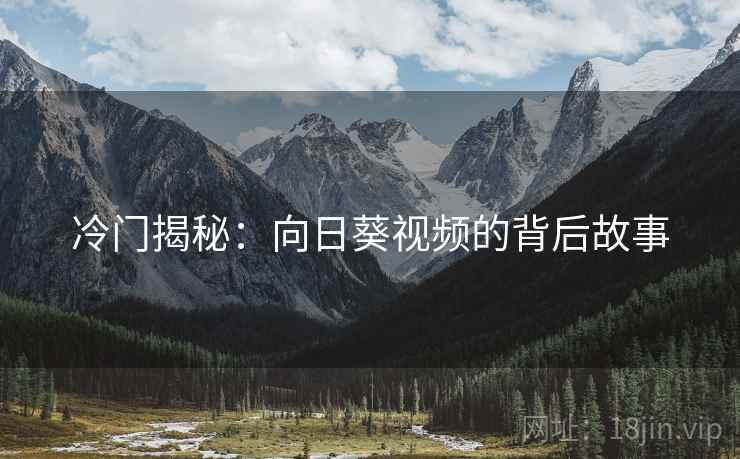 冷门揭秘：向日葵视频的背后故事