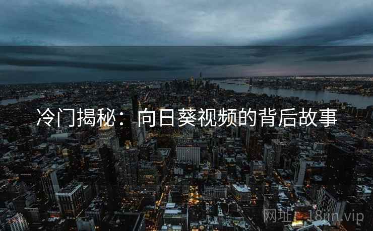 冷门揭秘：向日葵视频的背后故事