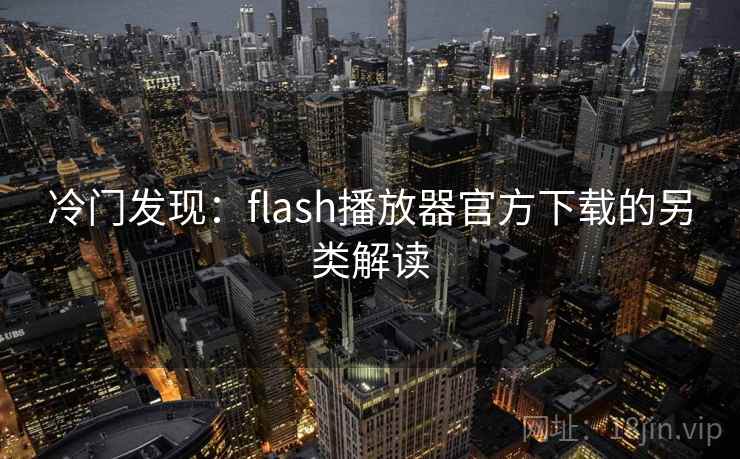 冷门发现：flash播放器官方下载的另类解读  第2张