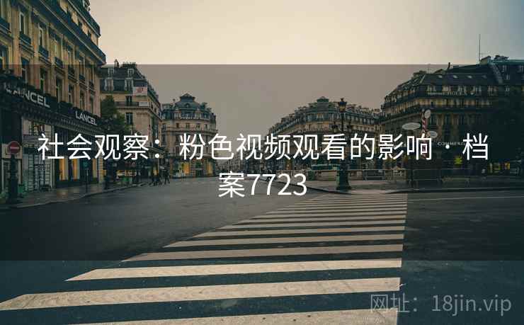 社会观察：粉色视频观看的影响 · 档案7723  第2张