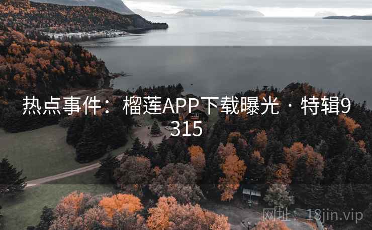 热点事件：榴莲APP下载曝光 · 特辑9315