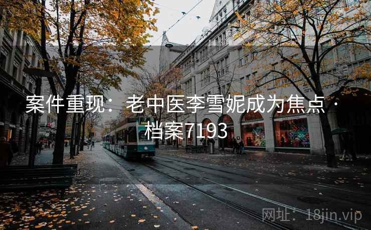 案件重现：老中医李雪妮成为焦点 · 档案7193  第1张