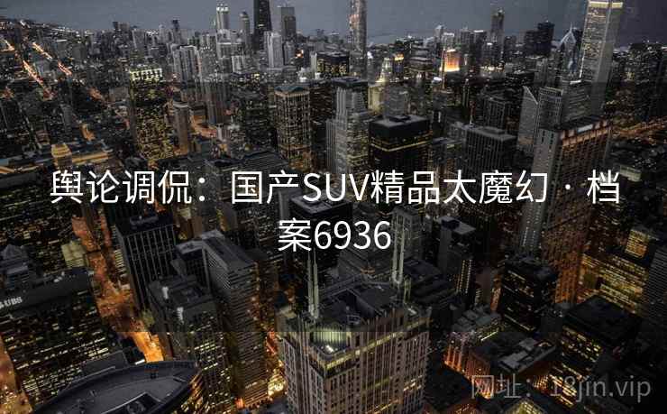 舆论调侃：国产SUV精品太魔幻 · 档案6936  第1张