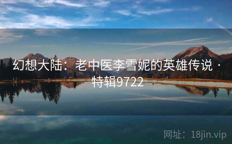 幻想大陆:老中医李雪妮的英雄传说 · 特辑9722 第2张 幻想大陆:老中医李雪妮的英雄传说 · 特辑9722 第2张