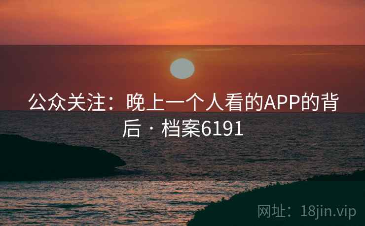 公众关注:晚上一个人看的APP的背后 · 档案6191 第2张 公众关注:晚上一个人看的APP的背后 · 档案6191 第2张