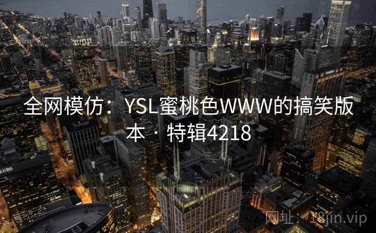 全网模仿：YSL蜜桃色WWW的搞笑版本 · 特辑4218  第1张