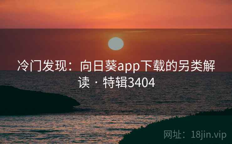 冷门发现：向日葵app下载的另类解读 · 特辑3404  第1张