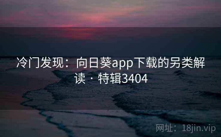 冷门发现：向日葵app下载的另类解读 · 特辑3404  第2张