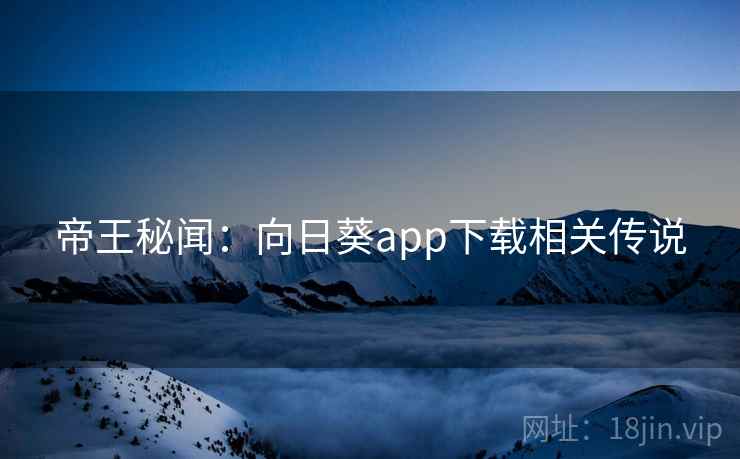 帝王秘闻：向日葵app下载相关传说  第1张