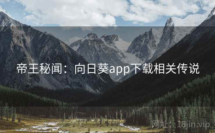 帝王秘闻：向日葵app下载相关传说  第2张
