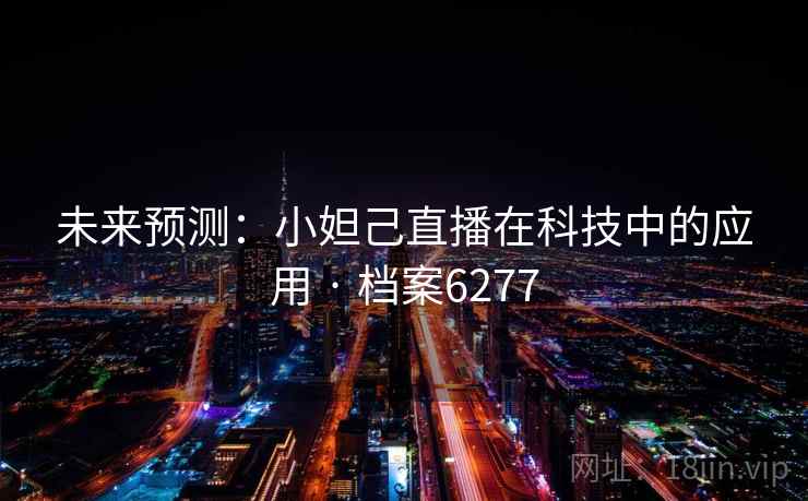 未来预测:小妲己直播在科技中的应用 · 档案6277 第1张 未来预测:小妲己直播在科技中的应用 · 档案6277 第1张