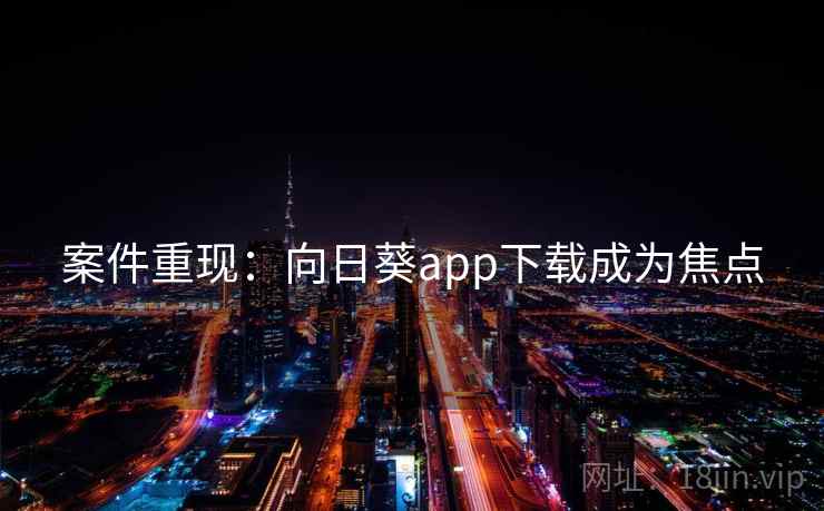 案件重现：向日葵app下载成为焦点