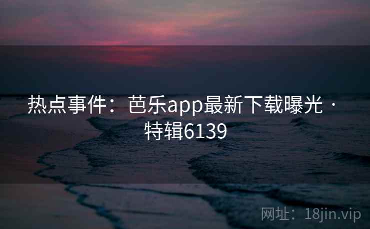 热点事件:芭乐app最新下载曝光 · 特辑6139 第2张 热点事件:芭乐app最新下载曝光 · 特辑6139 第2张