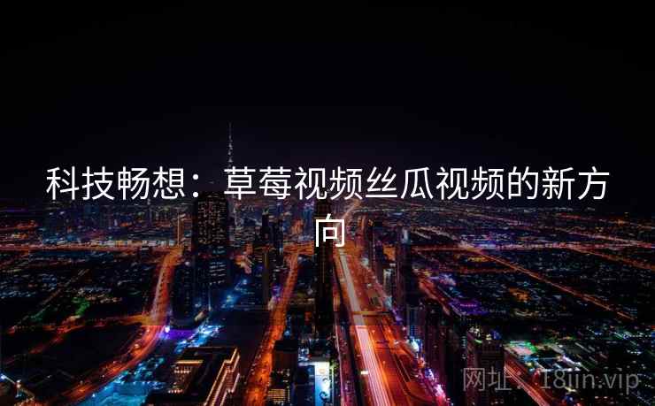 科技畅想：草莓视频丝瓜视频的新方向