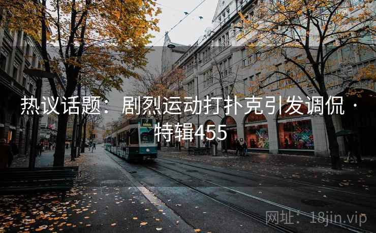 热议话题:剧烈运动打扑克引发调侃 · 特辑455 第2张 热议话题:剧烈运动打扑克引发调侃 · 特辑455 第2张