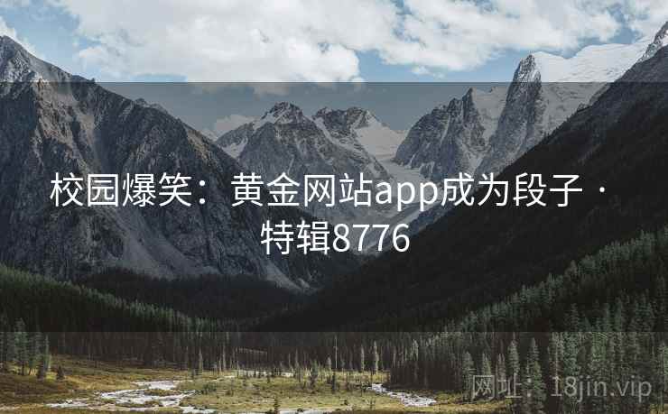 校园爆笑：黄金网站app成为段子 · 特辑8776  第1张
