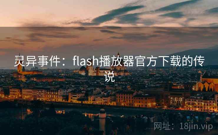 灵异事件：flash播放器官方下载的传说  第1张
